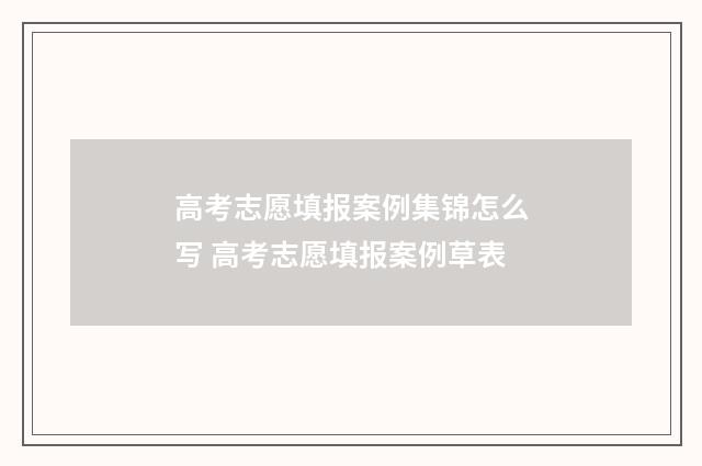 高考志愿填报案例集锦怎么写 高考志愿填报案例草表
