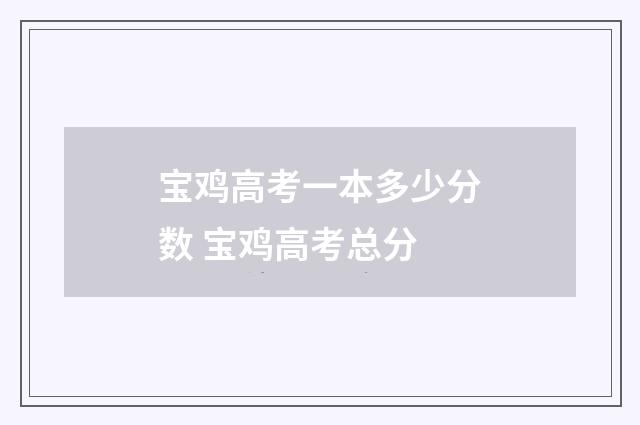 宝鸡高考一本多少分数 宝鸡高考总分