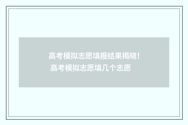 高考模拟志愿填报结果揭晓！ 高考模拟志愿填几个志愿