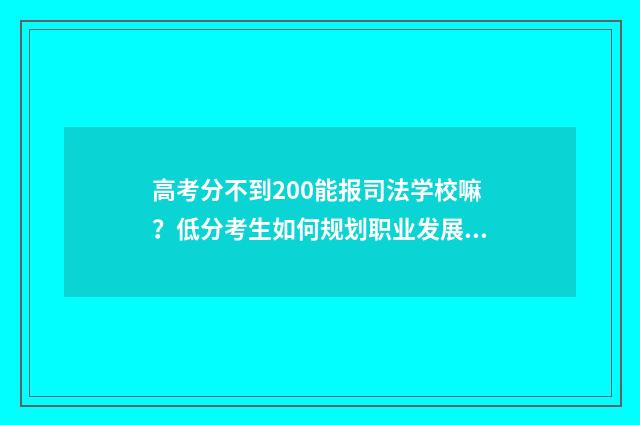 高考分不到200能报司法学校嘛？低分考生如何规划职业发展？ 高考分数不到200分选什么专业