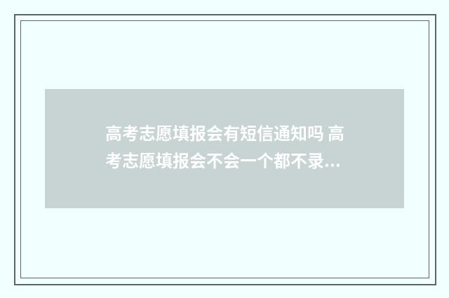 高考志愿填报会有短信通知吗 高考志愿填报会不会一个都不录取