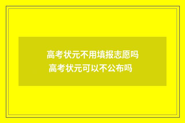 高考状元不用填报志愿吗 高考状元可以不公布吗