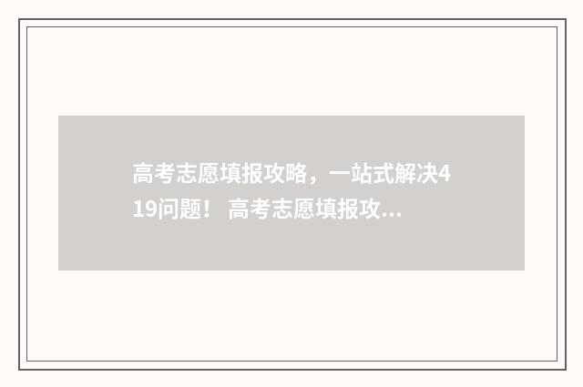 高考志愿填报攻略，一站式解决419问题！ 高考志愿填报攻略word 本文目录