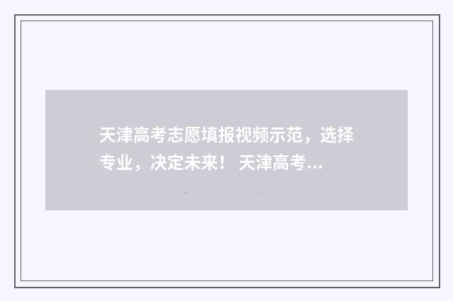天津高考志愿填报视频示范，选择专业，决定未来！ 天津高考志愿填报规则