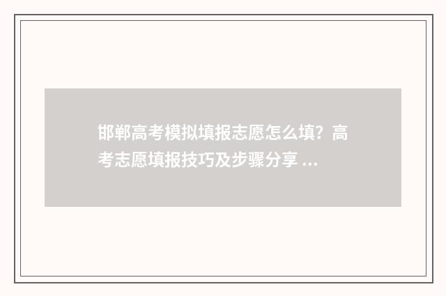 邯郸高考模拟填报志愿怎么填？高考志愿填报技巧及步骤分享 邯郸高三摸底考试2021