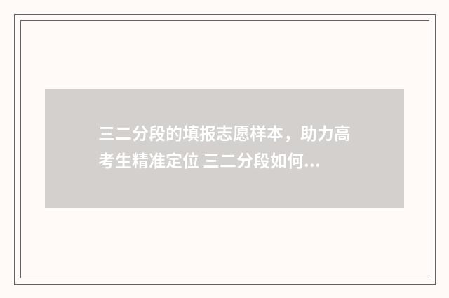 三二分段的填报志愿样本，助力高考生精准定位 三二分段如何填报