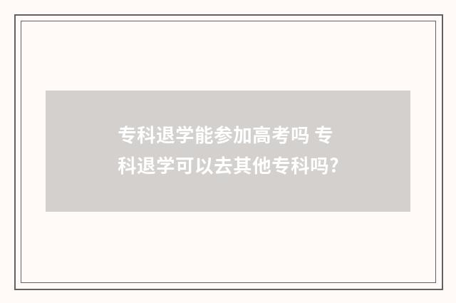 专科退学能参加高考吗 专科退学可以去其他专科吗?