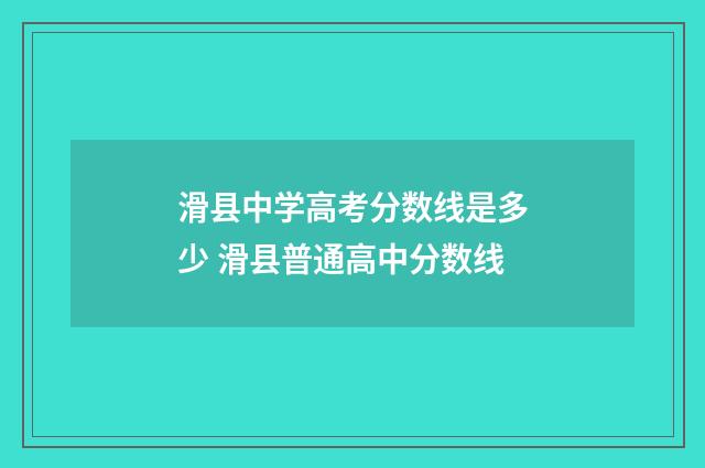 滑县中学高考分数线是多少 滑县普通高中分数线