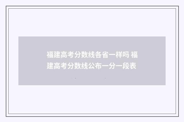 福建高考分数线各省一样吗 福建高考分数线公布一分一段表