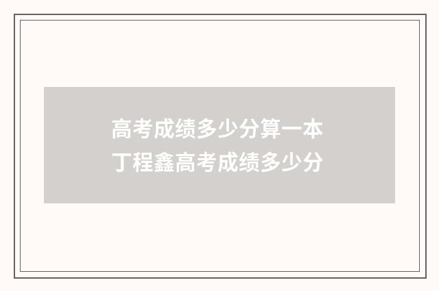 高考成绩多少分算一本 丁程鑫高考成绩多少分