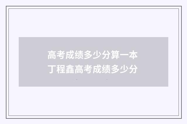 高考成绩多少分算一本 丁程鑫高考成绩多少分