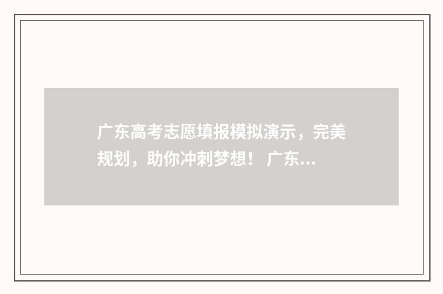 广东高考志愿填报模拟演示，完美规划，助你冲刺梦想！ 广东高考志愿填报模板