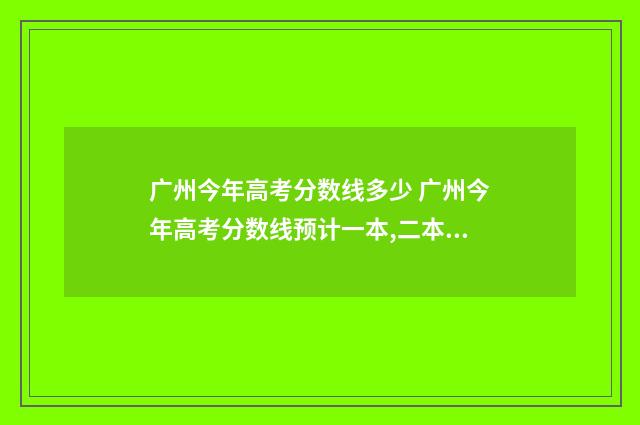 广州今年高考分数线多少 广州今年高考分数线预计一本,二本是多少