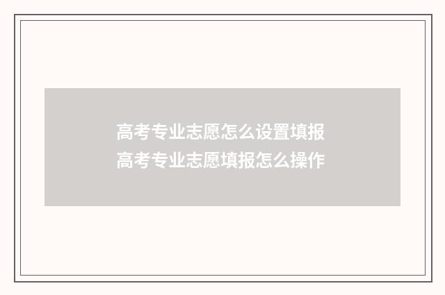 高考专业志愿怎么设置填报 高考专业志愿填报怎么操作
