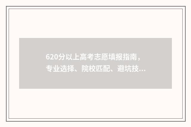 620分以上高考志愿填报指南，专业选择、院校匹配、避坑技巧 2021高考620分能上985吗