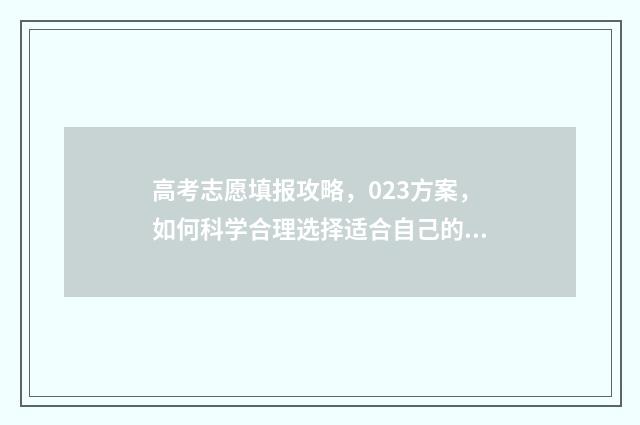 高考志愿填报攻略，023方案，如何科学合理选择适合自己的专业和院校？ 高考志愿填报攻略重庆