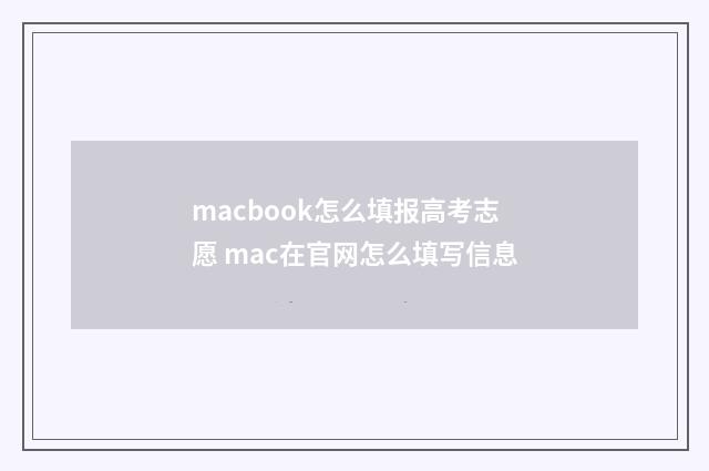macbook怎么填报高考志愿 mac在官网怎么填写信息