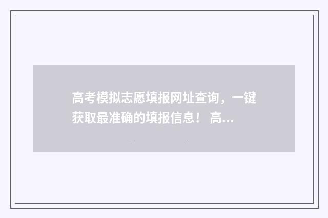 高考模拟志愿填报网址查询，一键获取最准确的填报信息！ 高考模拟志愿填报入口