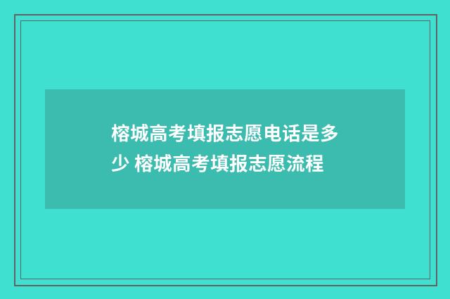 榕城高考填报志愿电话是多少 榕城高考填报志愿流程