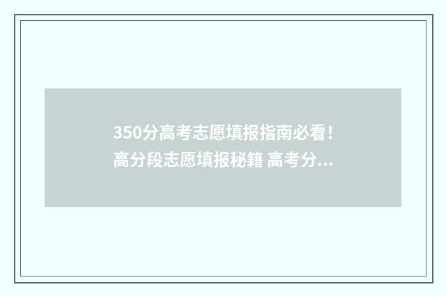 350分高考志愿填报指南必看！高分段志愿填报秘籍 高考分数350可以选什么学校