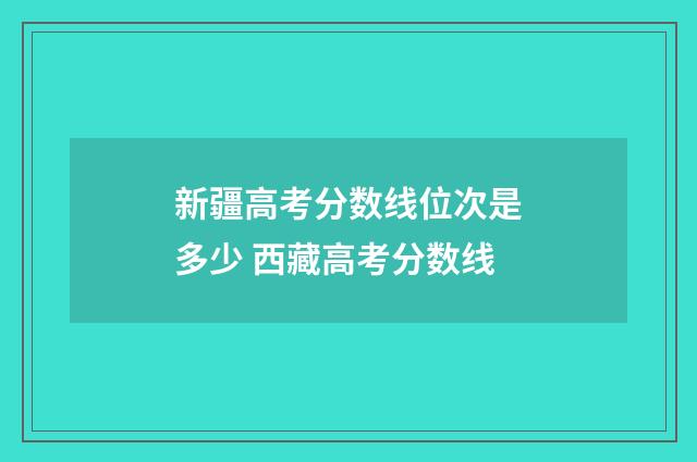 新疆高考分数线位次是多少 西藏高考分数线