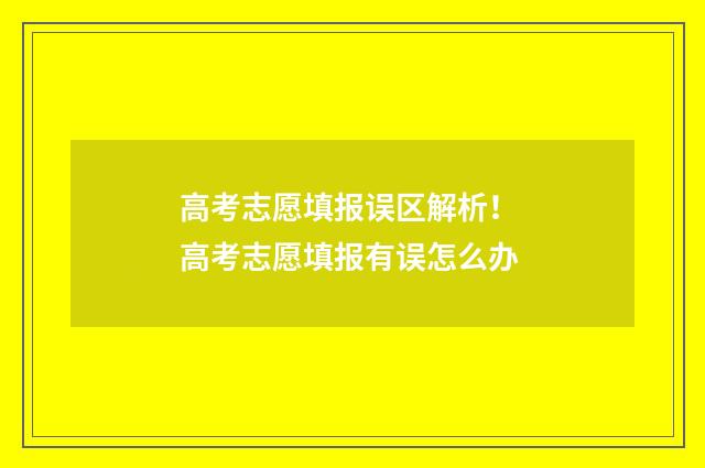 高考志愿填报误区解析！ 高考志愿填报有误怎么办