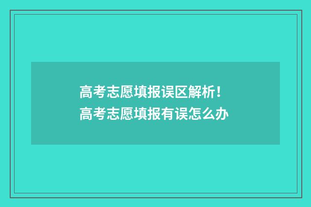 高考志愿填报误区解析！ 高考志愿填报有误怎么办