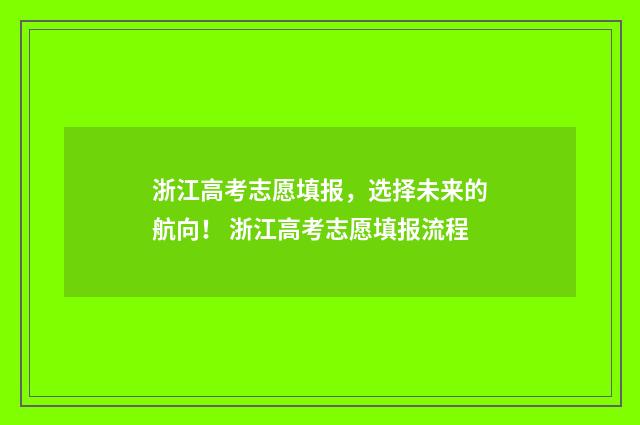 浙江高考志愿填报，选择未来的航向！ 浙江高考志愿填报流程