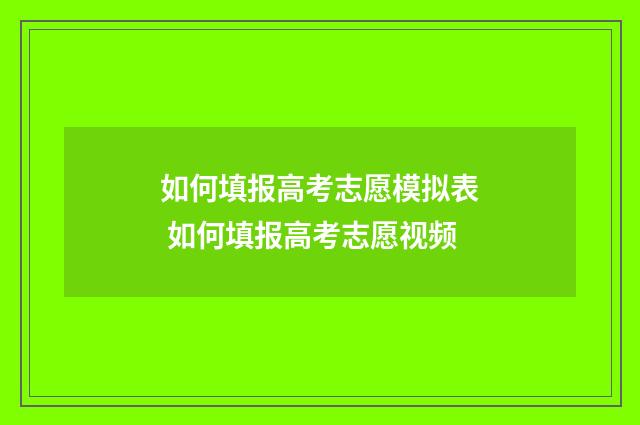 如何填报高考志愿模拟表 如何填报高考志愿视频