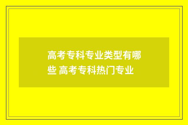 高考专科专业类型有哪些 高考专科热门专业