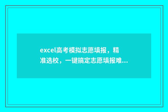 excel高考模拟志愿填报，精准选校，一键搞定志愿填报难题！ 高考模拟填报表