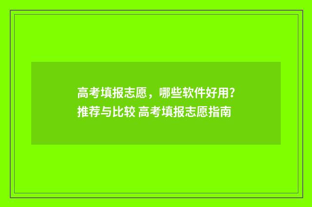 高考填报志愿，哪些软件好用？推荐与比较 高考填报志愿指南