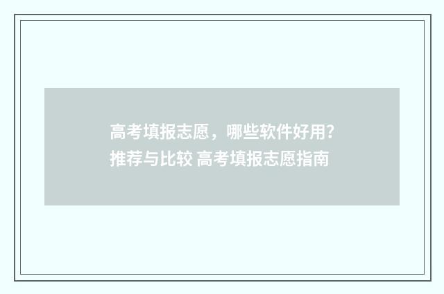 高考填报志愿，哪些软件好用？推荐与比较 高考填报志愿指南