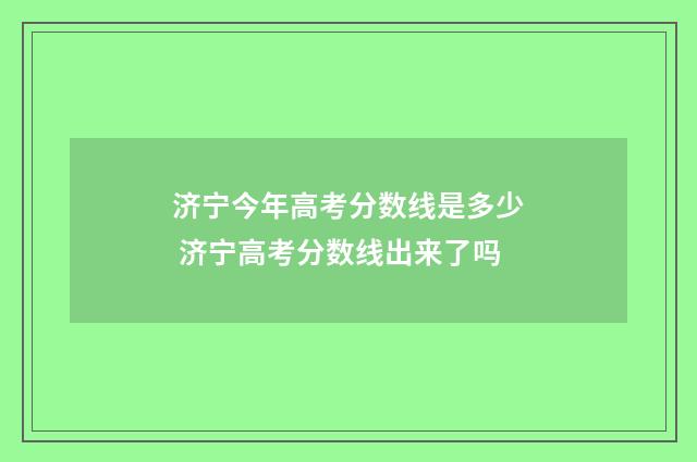 济宁今年高考分数线是多少 济宁高考分数线出来了吗