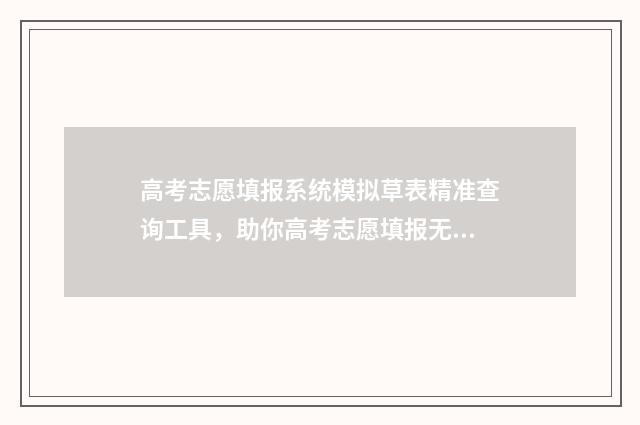 高考志愿填报系统模拟草表精准查询工具，助你高考志愿填报无忧 高考志愿填报怎么填报