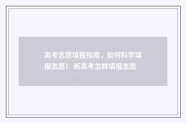 高考志愿填报指南，如何科学填报志愿！ 新高考怎样填报志愿