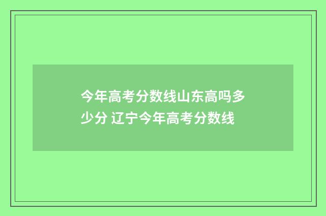 今年高考分数线山东高吗多少分 辽宁今年高考分数线