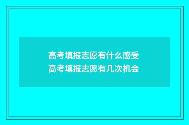高考填报志愿有什么感受 高考填报志愿有几次机会