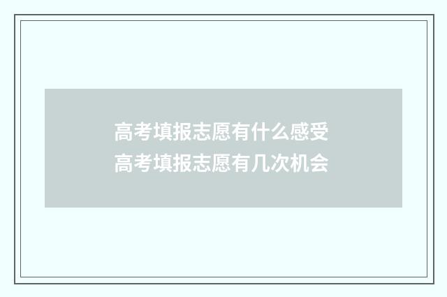 高考填报志愿有什么感受 高考填报志愿有几次机会
