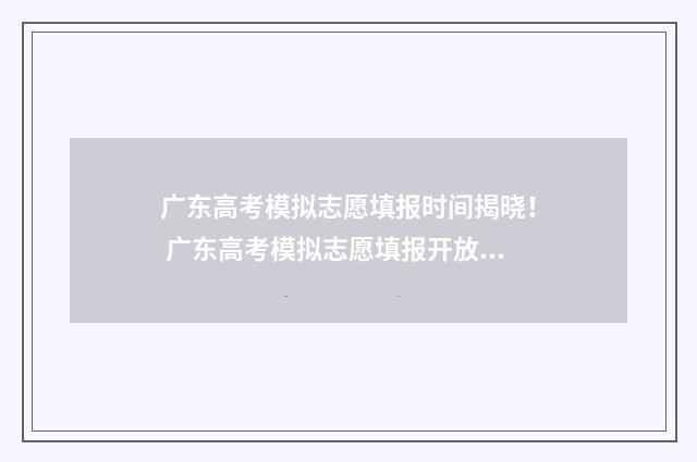 广东高考模拟志愿填报时间揭晓！ 广东高考模拟志愿填报开放时间