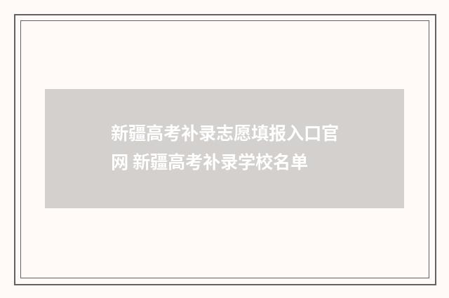新疆高考补录志愿填报入口官网 新疆高考补录学校名单