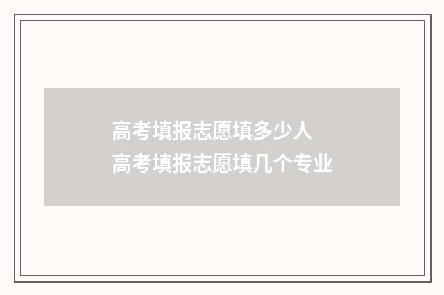 高考填报志愿填多少人 高考填报志愿填几个专业