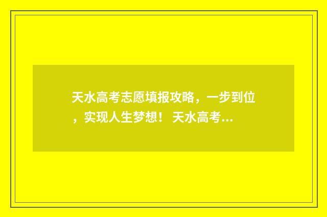 天水高考志愿填报攻略，一步到位，实现人生梦想！ 天水高考成绩查询