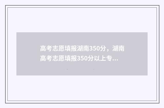 高考志愿填报湖南350分，湖南高考志愿填报350分以上专业推荐 高考志愿填报湖北时间
