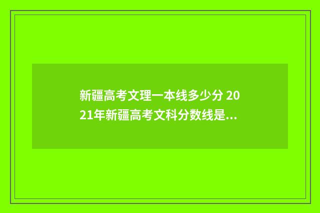 新疆高考文理一本线多少分 2021年新疆高考文科分数线是多少?
