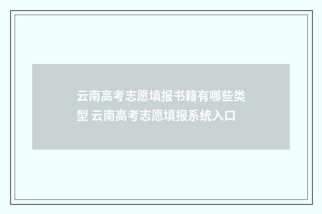 云南高考志愿填报书籍有哪些类型 云南高考志愿填报系统入口