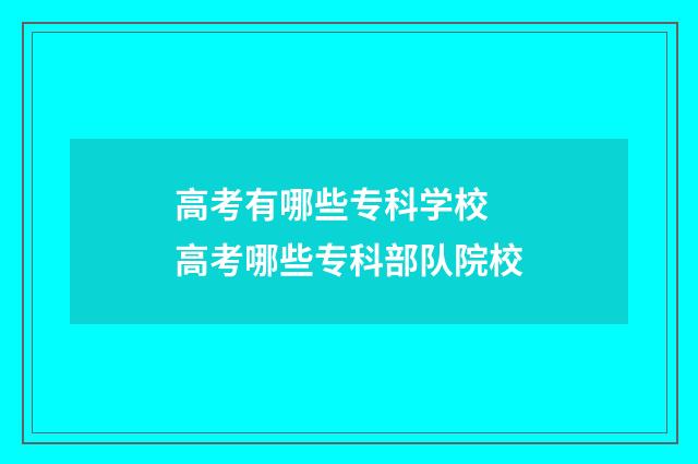 高考有哪些专科学校 高考哪些专科部队院校