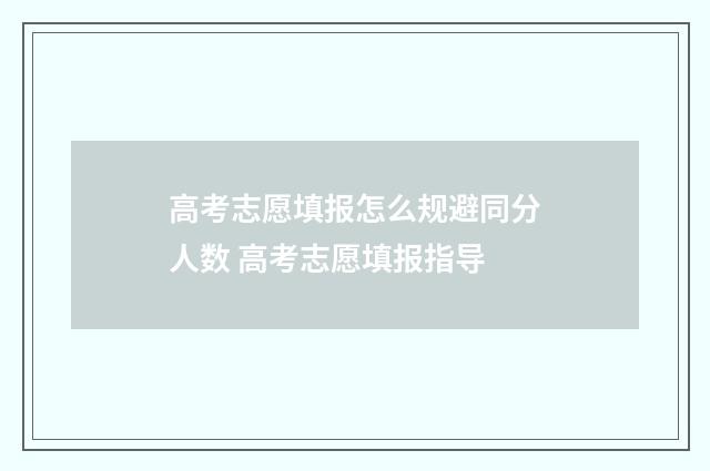 高考志愿填报怎么规避同分人数 高考志愿填报指导