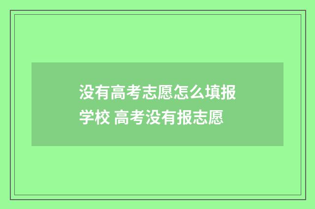 没有高考志愿怎么填报学校 高考没有报志愿