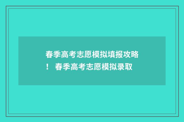 春季高考志愿模拟填报攻略！ 春季高考志愿模拟录取